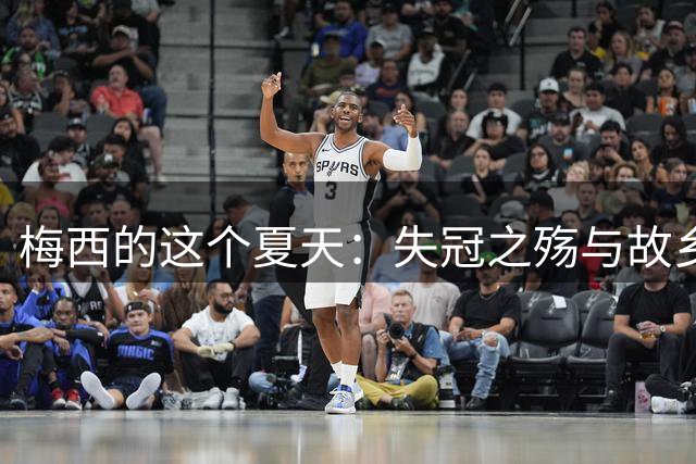 梅西的这个夏天：失冠之殇与故乡温情